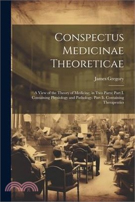 Conspectus Medicinae Theoreticae: A View of the Theory of Medicine; in Two Parts: Part I. Containing Physiology and Pathology. Part Ii. Containing The