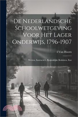 De Nederlandsche Schoolwetgeving Voor Het Lager Onderwijs, 1796-1907: Wetten, Instructie's, Koninklijke Besluiten, Enz