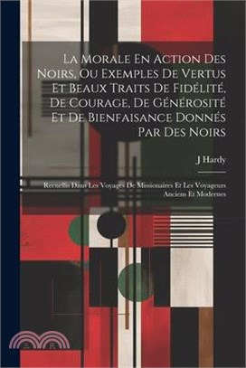 La Morale En Action Des Noirs, Ou Exemples De Vertus Et Beaux Traits De Fidélité, De Courage, De Générosité Et De Bienfaisance Donnés Par Des Noirs: R