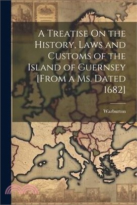 A Treatise On the History, Laws and Customs of the Island of Guernsey [From a Ms. Dated 1682]