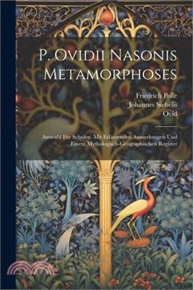 P. Ovidii Nasonis Metamorphoses: Auswahl Für Schulen. Mit Erläutenden Anmerkungen Und Einem Mythologisch-Geographischen Register