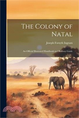 The Colony of Natal: An Official Illustrated Handbook and Railway Guide