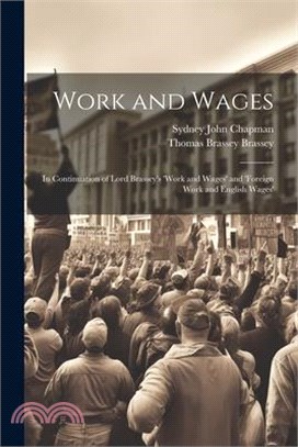 Work and Wages: In Continuation of Lord Brassey's 'work and Wages' and 'foreign Work and English Wages'