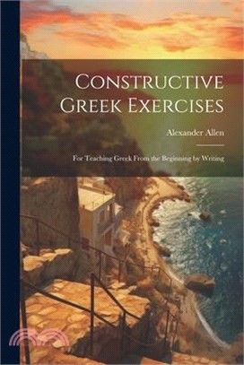 Constructive Greek Exercises: For Teaching Greek From the Beginning by Writing