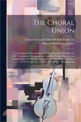 The Choral Union: An Improved Text Book in the First Principles of Singing by Note: Consisting of Complete and Carefully Prepared Junior