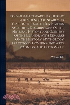 Polynesian Researches, During a Residence Of Nearly Six Years in the South Sea Islands, Including Descriptions Of the Natural History and Scenery Of t