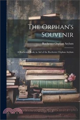 The Orphan's Souvenir: A Rochester Book, in Aid of the Rochester Orphan Asylum