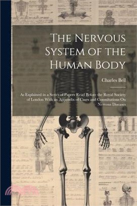 The Nervous System of the Human Body: As Explained in a Series of Papers Read Before the Royal Society of London With an Appendix of Cases and Consult