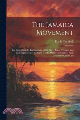The Jamaica Movement: For Promoting the Enforcement of the Slave-Trade Treaties, and the Suppression of the Slave-Trade; With Statements of