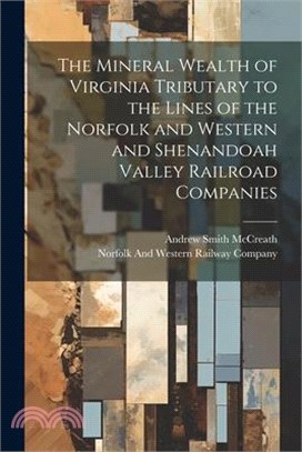 The Mineral Wealth of Virginia Tributary to the Lines of the Norfolk and Western and Shenandoah Valley Railroad Companies