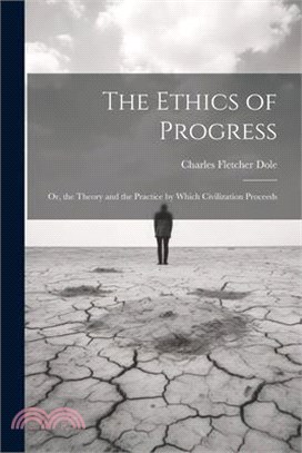 The Ethics of Progress: Or, the Theory and the Practice by Which Civilization Proceeds