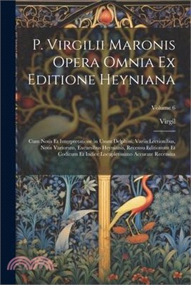 P. Virgilii Maronis Opera Omnia Ex Editione Heyniana: Cum Notis Et Interpretatione in Usum Delphini, Variis Lectionibus, Notis Variorum, Excursibus He