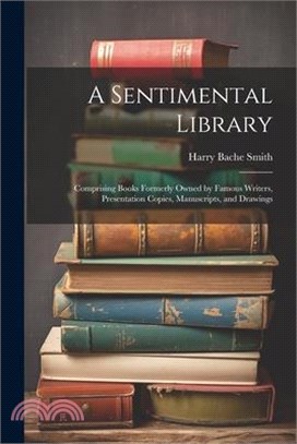 A Sentimental Library: Comprising Books Formerly Owned by Famous Writers, Presentation Copies, Manuscripts, and Drawings