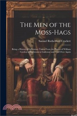 The Men of the Moss-Hags: Being a History of Adventure Taken From the Papers of William Gordon of Earlstoun in Galloway and Told Over Again