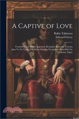 A Captive of Love: Founded Upon Bakin's Japanese Romance Kumono Tayema Ama Yo No Tsuki (The Moon Shining Through a Cloud-Rift On a Rainy