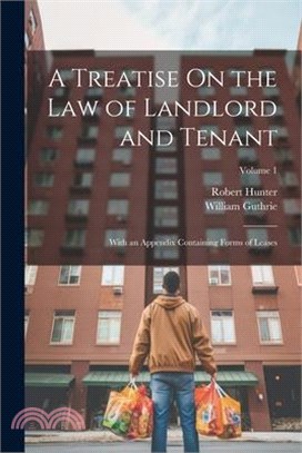 A Treatise On the Law of Landlord and Tenant: With an Appendix Containing Forms of Leases; Volume 1