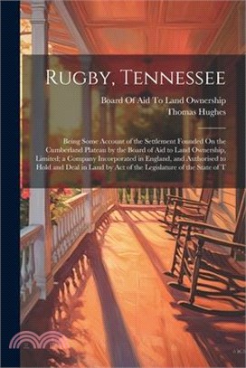 Rugby, Tennessee: Being Some Account of the Settlement Founded On the Cumberland Plateau by the Board of Aid to Land Ownership, Limited;