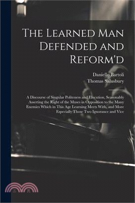 The Learned Man Defended and Reform'd: A Discourse of Singular Politeness and Elocution, Seasonably Asserting the Right of the Muses in Opposition to