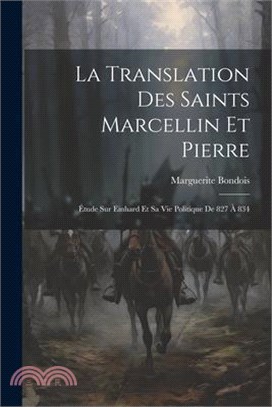 La Translation Des Saints Marcellin Et Pierre: Étude Sur Einhard Et Sa Vie Politique De 827 À 834