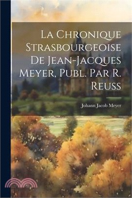 La Chronique Strasbourgeoise De Jean-Jacques Meyer, Publ. Par R. Reuss