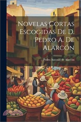 Novelas Cortas Escogidas De D. Pedro A. De Alarcón