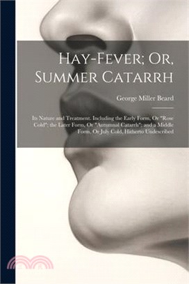 Hay-Fever; Or, Summer Catarrh: Its Nature and Treatment. Including the Early Form, Or "Rose Cold"; the Later Form, Or "Autumnal Catarrh"; and a Middl