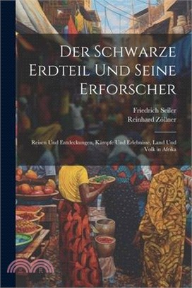 Der Schwarze Erdteil Und Seine Erforscher: Reisen Und Entdeckungen, Kämpfe Und Erlebnisse, Land Und Volk in Afrika