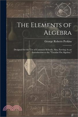 The Elements of Algebra: Designed for the Use of Common Schools; Also, Serving As an Introduction to the "Treatise On Algebra."