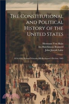 The Constitutional and Political History of the United States: 1854-1856. Kansas-Nebraska Bill-Buchanan's Election. 1885