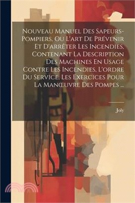 Nouveau Manuel Des Sapeurs-Pompiers, Ou L'art De Prévenir Et D'arrêter Les Incendies, Contenant La Description Des Machines En Usage Contre Les Incend