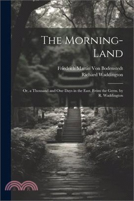 The Morning-Land: Or, a Thousand and One Days in the East, From the Germ. by R. Waddington