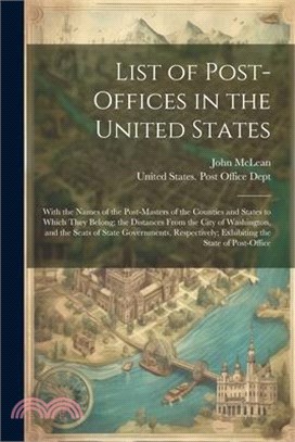 List of Post-Offices in the United States: With the Names of the Post-Masters of the Counties and States to Which They Belong; the Distances From the