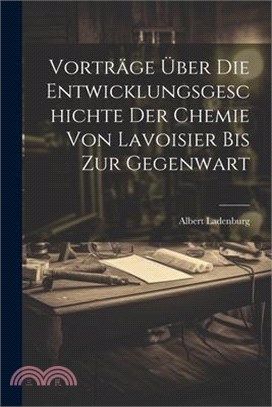 Vorträge Über Die Entwicklungsgeschichte Der Chemie Von Lavoisier Bis Zur Gegenwart