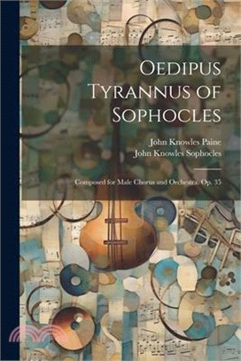 Oedipus Tyrannus of Sophocles: Composed for Male Chorus and Orchestra. Op. 35