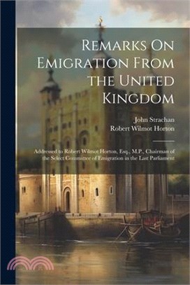 Remarks On Emigration From the United Kingdom: Addressed to Robert Wilmot Horton, Esq., M.P., Chairman of the Select Committee of Emigration in the La