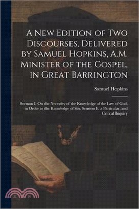 A New Edition of Two Discourses, Delivered by Samuel Hopkins, A.M. Minister of the Gospel, in Great Barrington: Sermon I. On the Necessity of the Know