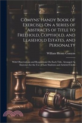 Comyns' Handy Book of Exercises On a Series of Abstracts of Title to Freehold, Copyhold, and Leasehold Estates, and Personalty: With Observations and