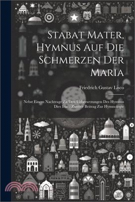 Stabat Mater, Hymnus Auf Die Schmerzen Der Maria: Nebst Einem Nachtrage Zu Den Uebersetzungen Des Hymnus Dies Irae: Zweiter Beitrag Zur Hymnologie