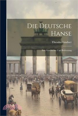 Die Deutsche Hanse: Ihre Geschichte Und Bedeutung