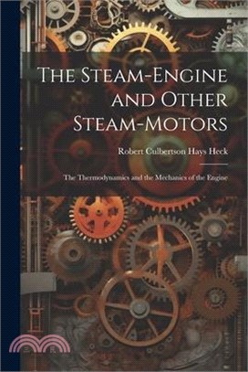 The Steam-Engine and Other Steam-Motors: The Thermodynamics and the Mechanics of the Engine