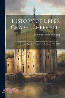 History of Upper Chapel, Sheffield: Founded 1662: Built 1700, a Bicentennial Volume With ... Timothy Jollie's Register of Baptisms, 1681-1744