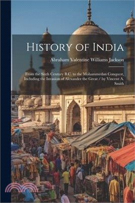 History of India: From the Sixth Century B.C. to the Mohammedan Conquest, Including the Invasion of Alexander the Great / by Vincent A.