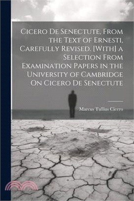 Cicero De Senectute, From the Text of Ernesti, Carefully Revised. [With] a Selection From Examination Papers in the University of Cambridge On Cicero