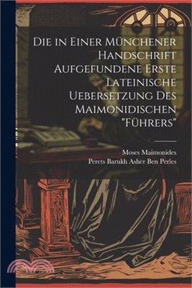Die in Einer Münchener Handschrift Aufgefundene Erste Lateinische Uebersetzung Des Maimonidischen "Führers"