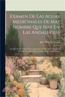 Examen De Las Aguas Medicinales De Mas Nombre Que Hay En Las Andalucias: En Que Se Da Noticia De La Situacion, Contenidos, Virtudes Y Método Con Que D