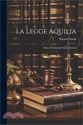 La Legge Aquilia: Ossia, Il Damnum Iniuria Datum