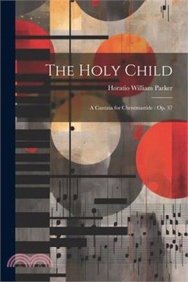 The Holy Child: A Cantata for Christmastide: Op. 37