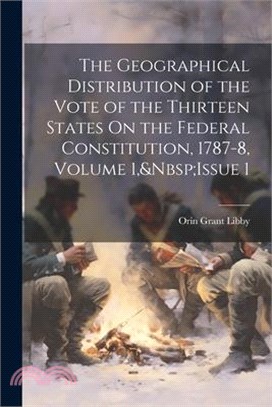 The Geographical Distribution of the Vote of the Thirteen States On the Federal Constitution, 1787-8, Volume 1, Issue 1