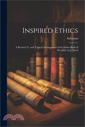 Inspired Ethics: A Revised Tr. and Topical Arrangement of the Entire Book of Proverbs, by J. Stock