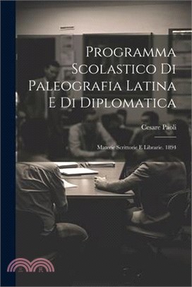 Programma Scolastico Di Paleografia Latina E Di Diplomatica: Materie Scrittorie E Librarie. 1894